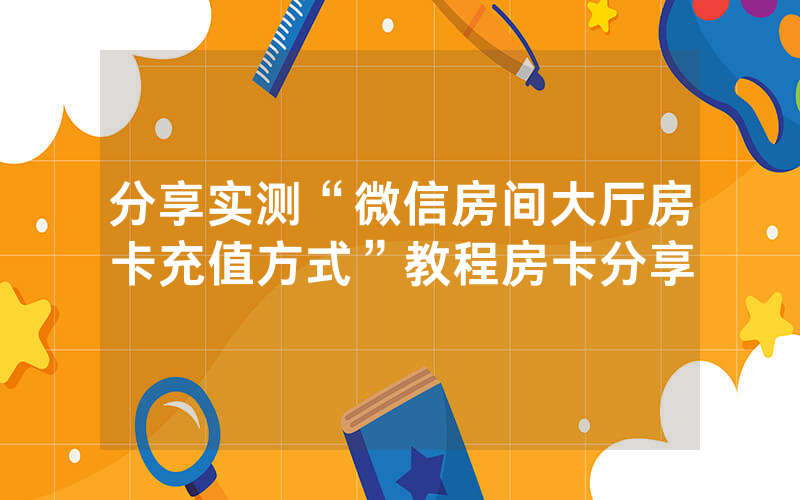 分享实测“微信房间大厅房卡充值方式”教程房卡分享