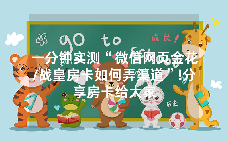 一分钟实测“微信网页金花/战皇房卡如何弄渠道”!分享房卡给大家