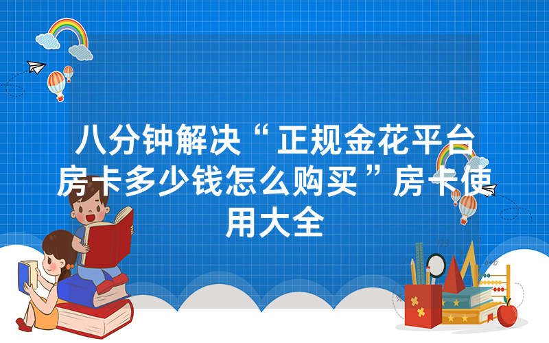 八分钟解决“正规金花平台房卡多少钱怎么购买”房卡使用大全
