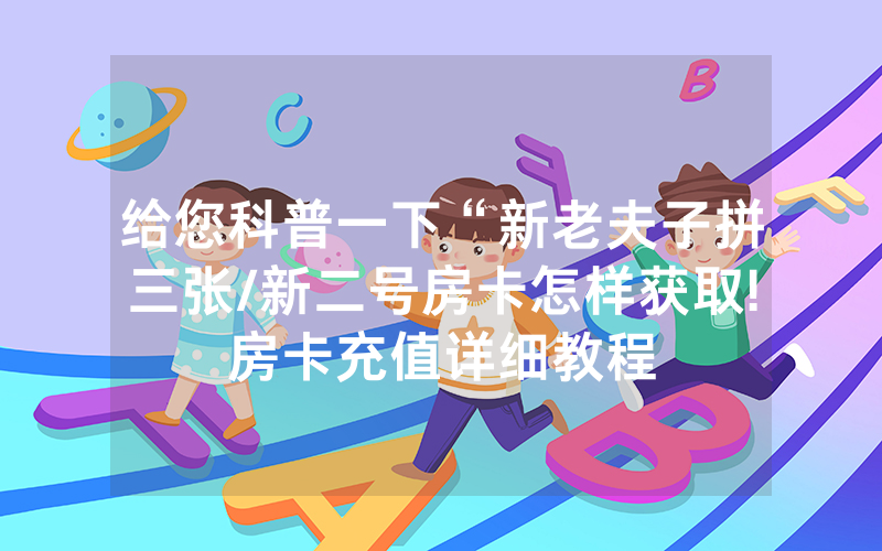 给您科普一下“新老夫子拼三张/新二号房卡怎样获取!房卡充值详细教程