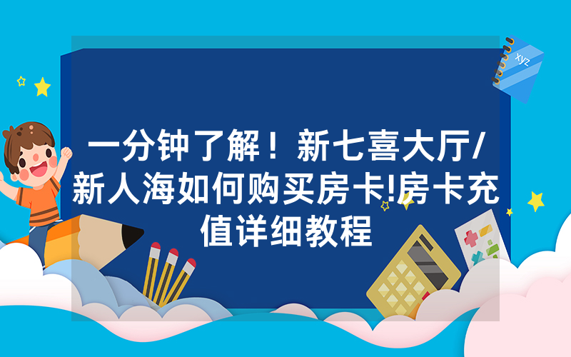 一分钟了解！新七喜大厅/新人海如何购买房卡!房卡充值详细教程
