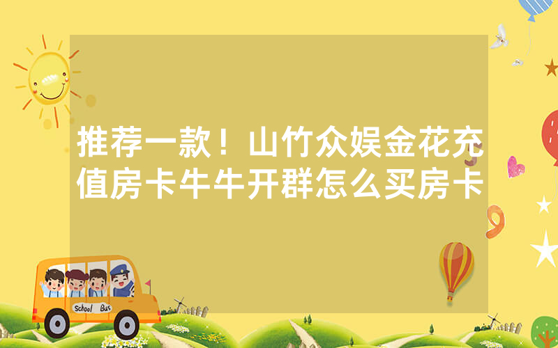 推荐一款！山竹众娱金花充值房卡牛牛开群怎么买房卡