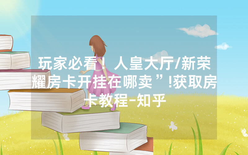 玩家必看！人皇大厅/新荣耀房卡开挂在哪卖”!获取房卡教程-知乎