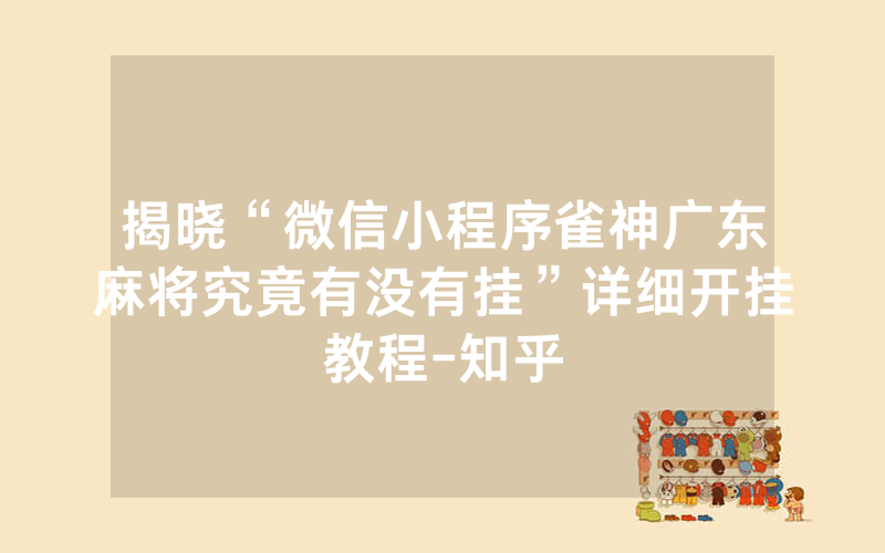 揭晓“微信小程序雀神广东麻将究竟有没有挂”详细开挂教程-知乎