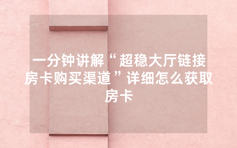 一分钟讲解“超稳大厅链接房卡购买渠道”详细怎么获取房卡