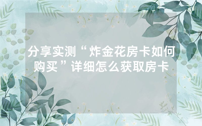 分享实测“炸金花房卡如何购买”详细怎么获取房卡