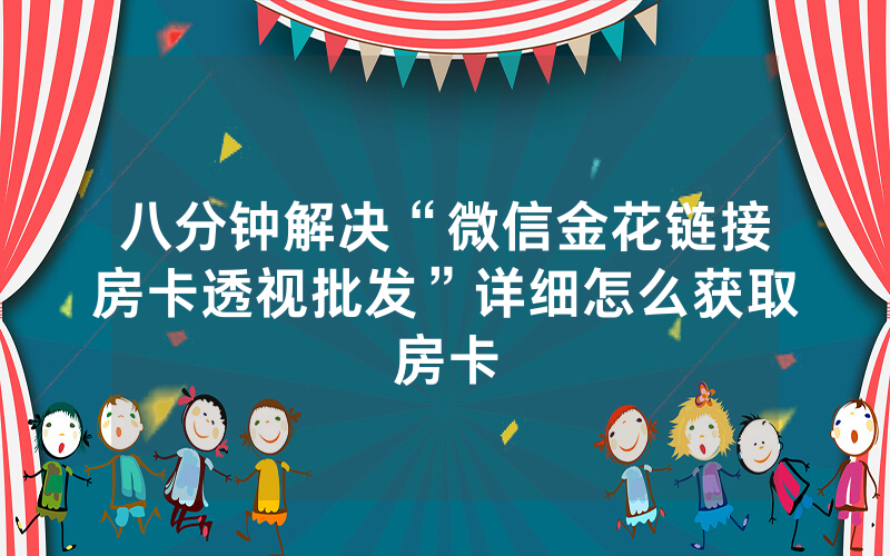 八分钟解决“微信金花链接房卡透视批发”详细怎么获取房卡