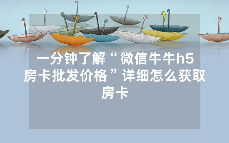 一分钟了解“微信牛牛h5房卡批发价格”详细怎么获取房卡