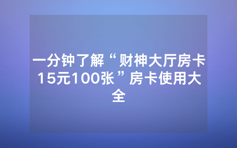 一分钟了解“财神大厅房卡15元100张”房卡使用大全