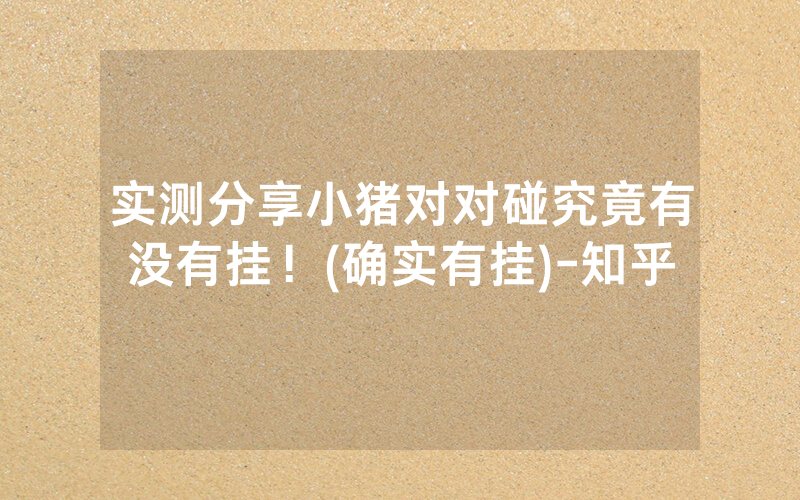 实测分享小猪对对碰究竟有没有挂！(确实有挂)-知乎