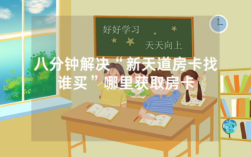 八分钟解决“新天道房卡找谁买”哪里获取房卡