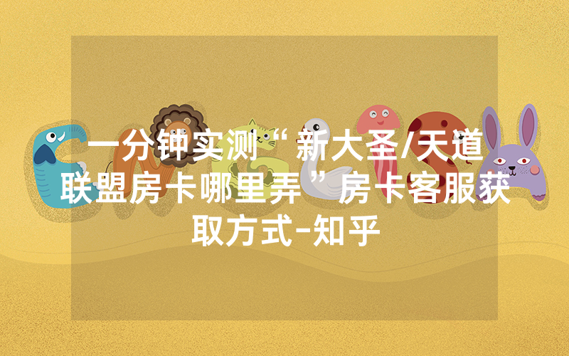 一分钟实测“新大圣/天道联盟房卡哪里弄”房卡客服获取方式-知乎