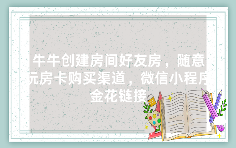 牛牛创建房间好友房，随意玩房卡购买渠道，微信小程序金花链接