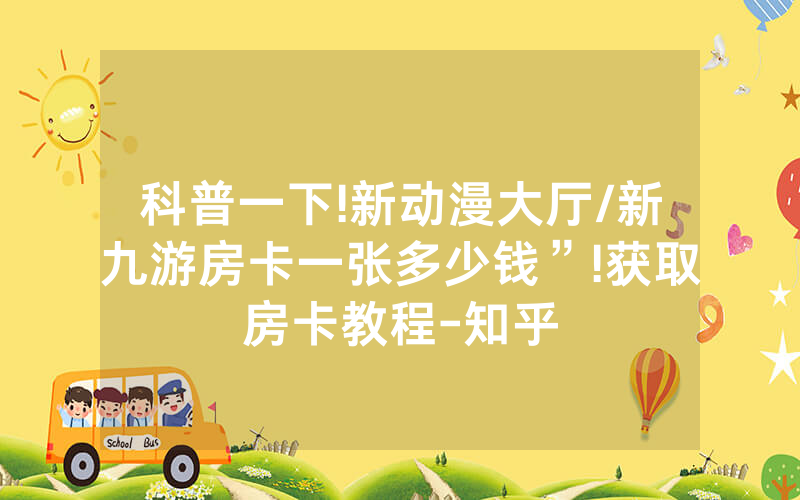 科普一下!新动漫大厅/新九游房卡一张多少钱”!获取房卡教程-知乎