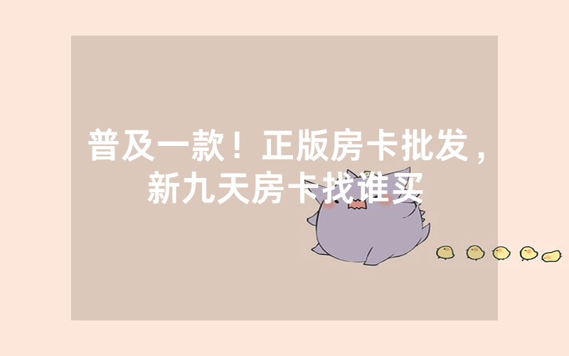 普及一款！正版房卡批发，新九天房卡找谁买