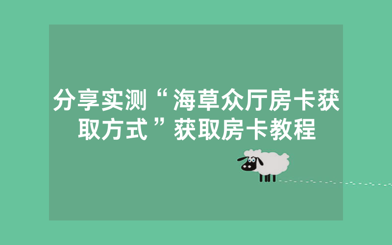 分享实测“海草众厅房卡获取方式”获取房卡教程