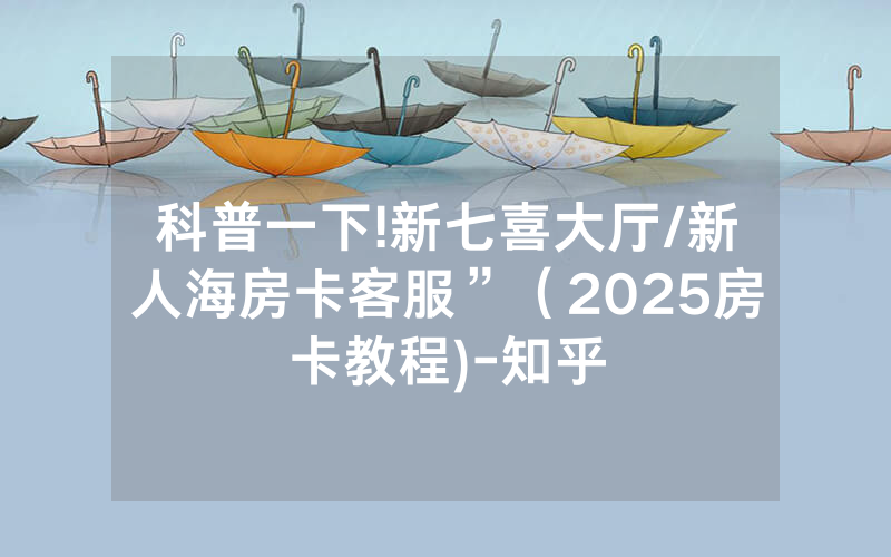 科普一下!新七喜大厅/新人海房卡客服”（2025房卡教程)-知乎