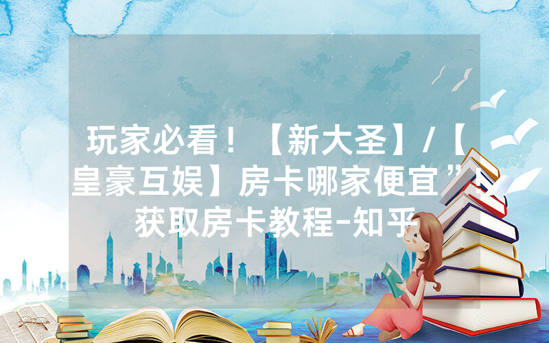 玩家必看！【新大圣】/【皇豪互娱】房卡哪家便宜”!获取房卡教程-知乎