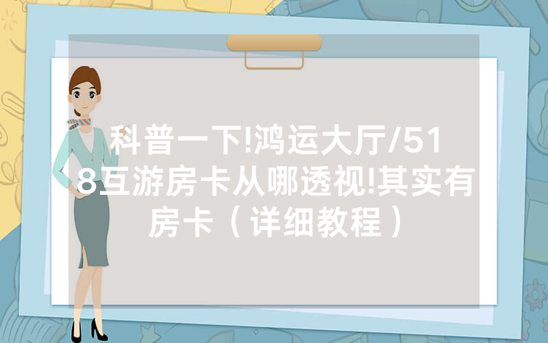 科普一下!鸿运大厅/518互游房卡从哪透视!其实有房卡（详细教程）