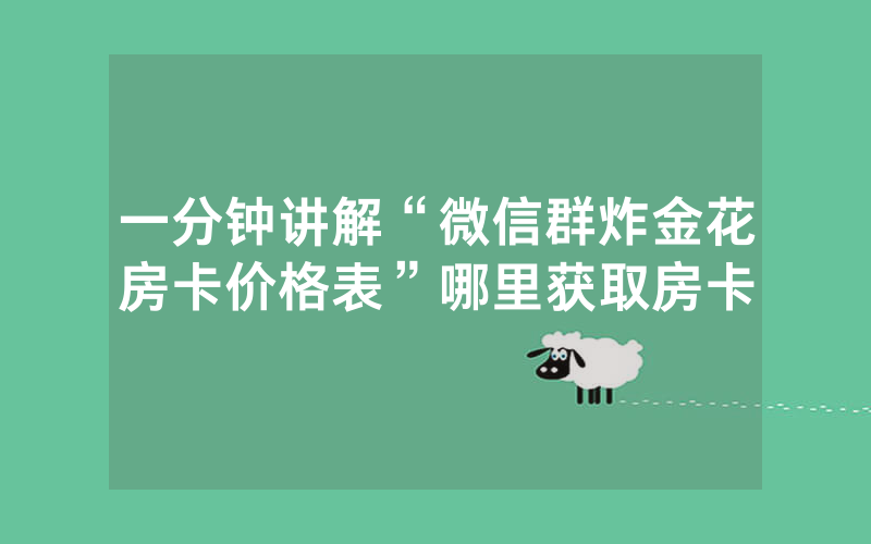 一分钟讲解“微信群炸金花房卡价格表”哪里获取房卡