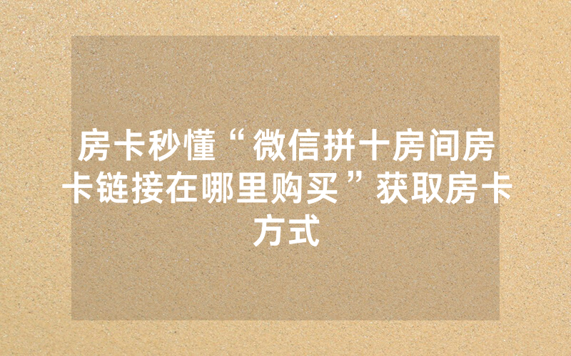 房卡秒懂“微信拼十房间房卡链接在哪里购买”获取房卡方式