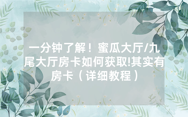 一分钟了解！蜜瓜大厅/九尾大厅房卡如何获取!其实有房卡（详细教程）