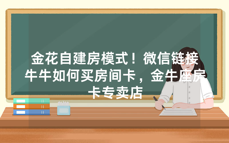 金花自建房模式！微信链接牛牛如何买房间卡，金牛座房卡专卖店