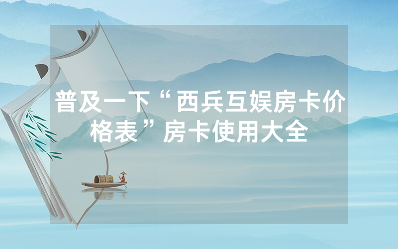 普及一下“西兵互娱房卡价格表”房卡使用大全