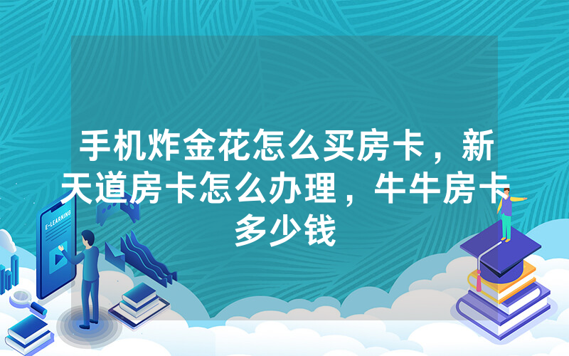 手机炸金花怎么买房卡，新天道房卡怎么办理，牛牛房卡多少钱