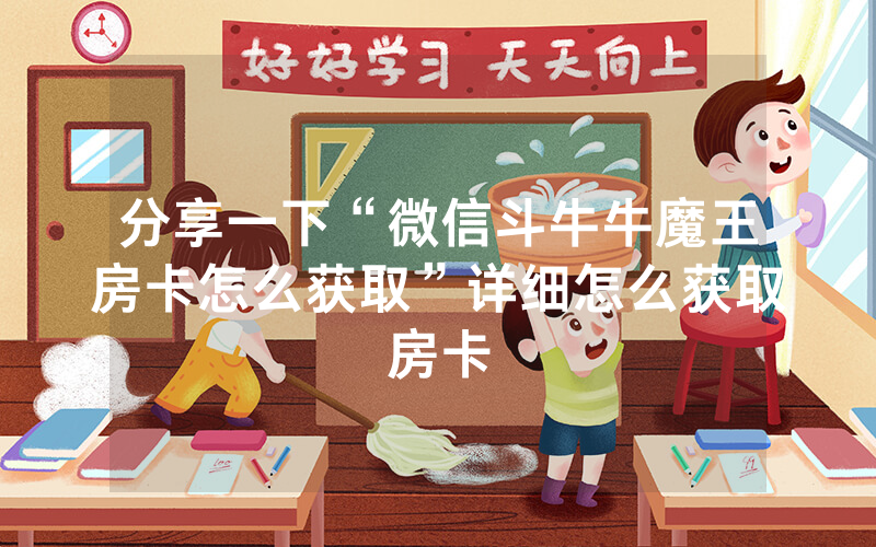 分享一下“微信斗牛牛魔王房卡怎么获取”详细怎么获取房卡