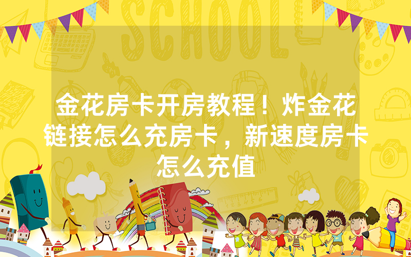 金花房卡开房教程！炸金花链接怎么充房卡，新速度房卡怎么充值