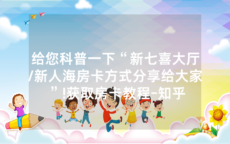 给您科普一下“新七喜大厅/新人海房卡方式分享给大家”!获取房卡教程-知乎