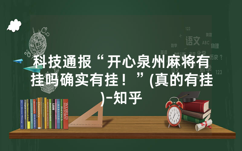 科技通报“开心泉州麻将有挂吗确实有挂！”(真的有挂)-知乎