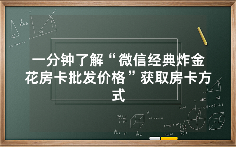 一分钟了解“微信经典炸金花房卡批发价格”获取房卡方式