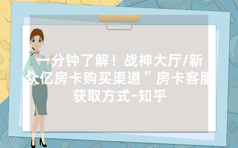 一分钟了解！战神大厅/新众亿房卡购买渠道”房卡客服获取方式-知乎