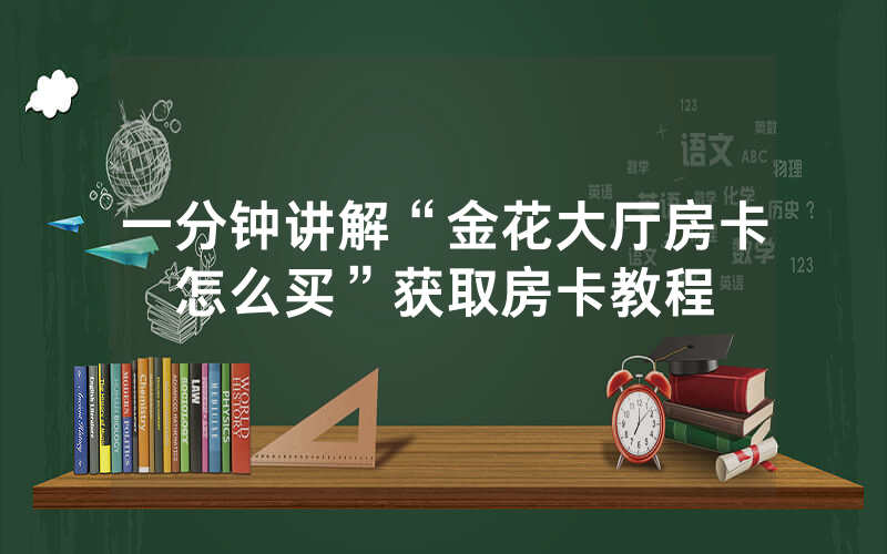 一分钟讲解“金花大厅房卡怎么买”获取房卡教程
