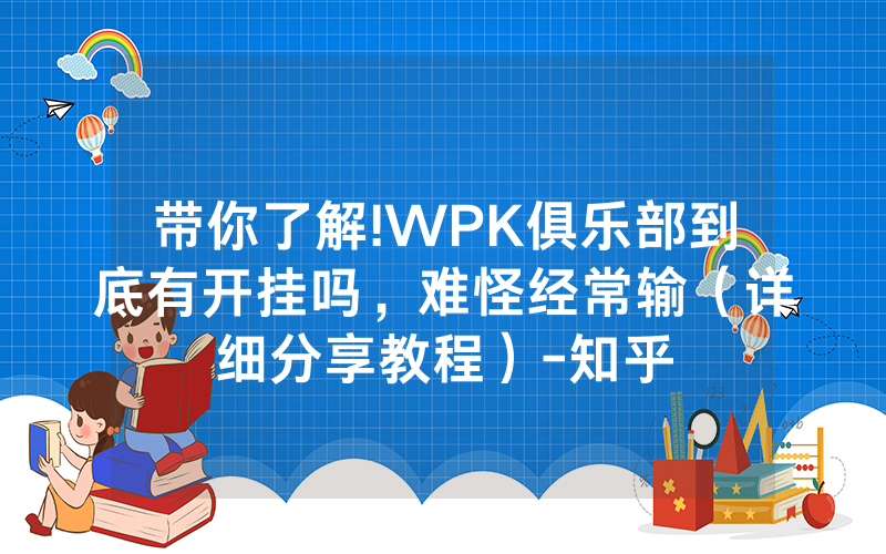 带你了解!WPK俱乐部到底有开挂吗，难怪经常输（详细分享教程）-知乎
