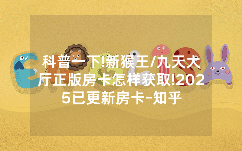 科普一下!新猴王/九天大厅正版房卡怎样获取!2025已更新房卡-知乎