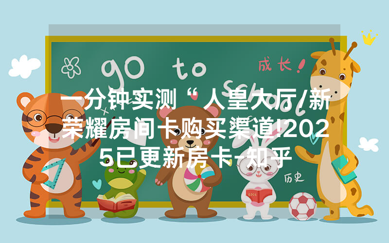 一分钟实测“人皇大厅/新荣耀房间卡购买渠道!2025已更新房卡-知乎