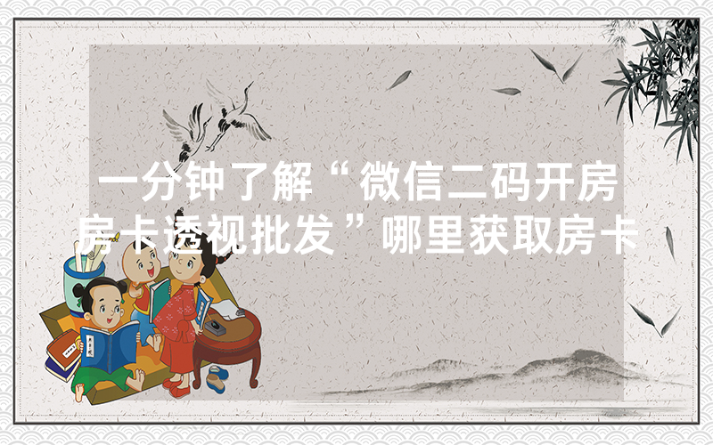 一分钟了解“微信二码开房房卡透视批发”哪里获取房卡