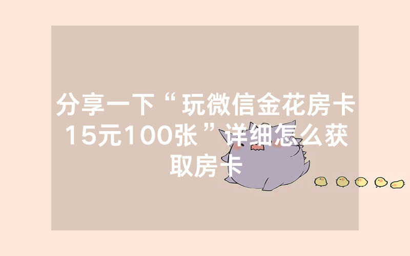分享一下“玩微信金花房卡15元100张”详细怎么获取房卡