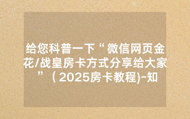 给您科普一下“微信网页金花/战皇房卡方式分享给大家”（2025房卡教程)-知乎
