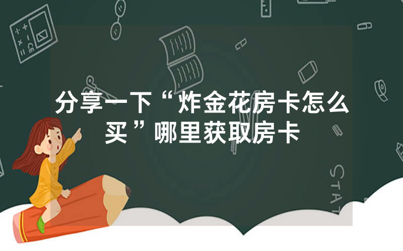 分享一下“炸金花房卡怎么买”哪里获取房卡