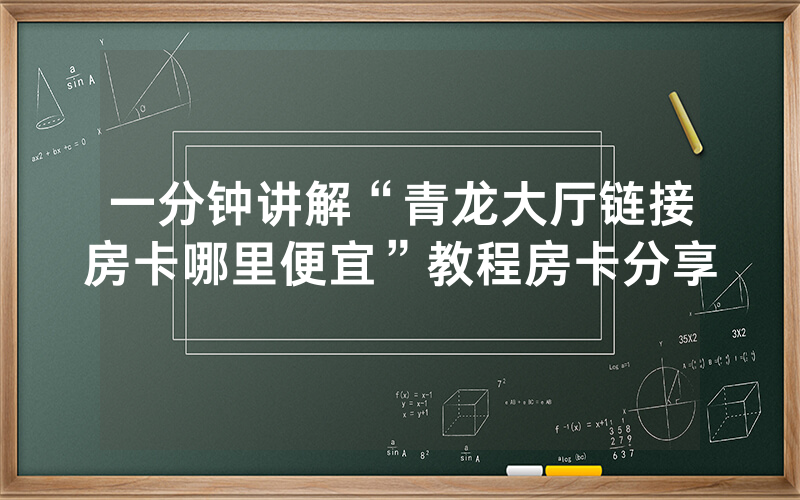 一分钟讲解“青龙大厅链接房卡哪里便宜”教程房卡分享
