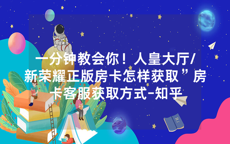 一分钟教会你！人皇大厅/新荣耀正版房卡怎样获取”房卡客服获取方式-知乎