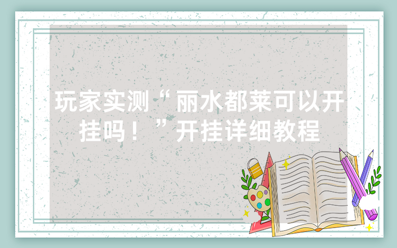 玩家实测“丽水都莱可以开挂吗！”开挂详细教程