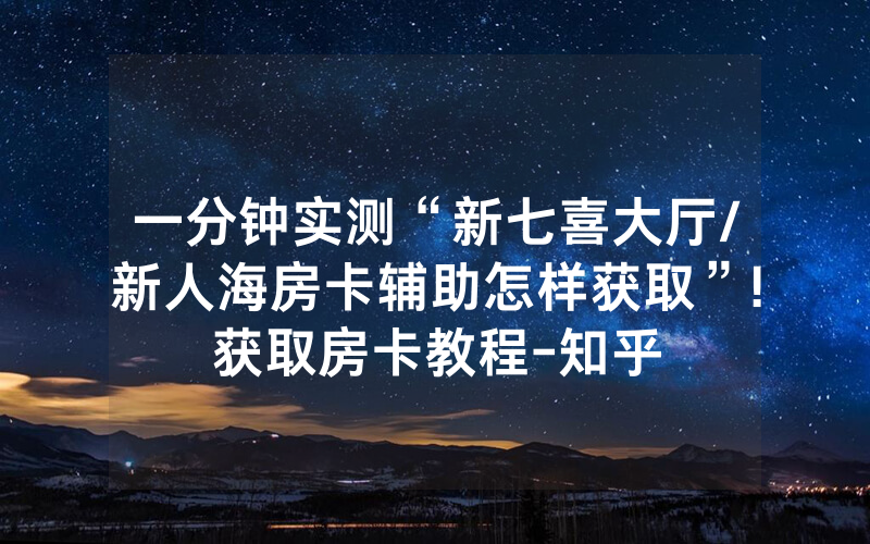 一分钟实测“新七喜大厅/新人海房卡辅助怎样获取”!获取房卡教程-知乎
