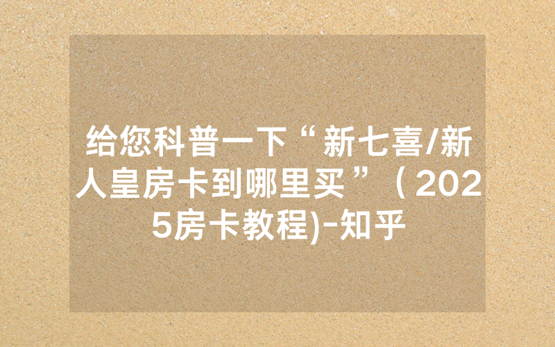 给您科普一下“新七喜/新人皇房卡到哪里买”（2025房卡教程)-知乎