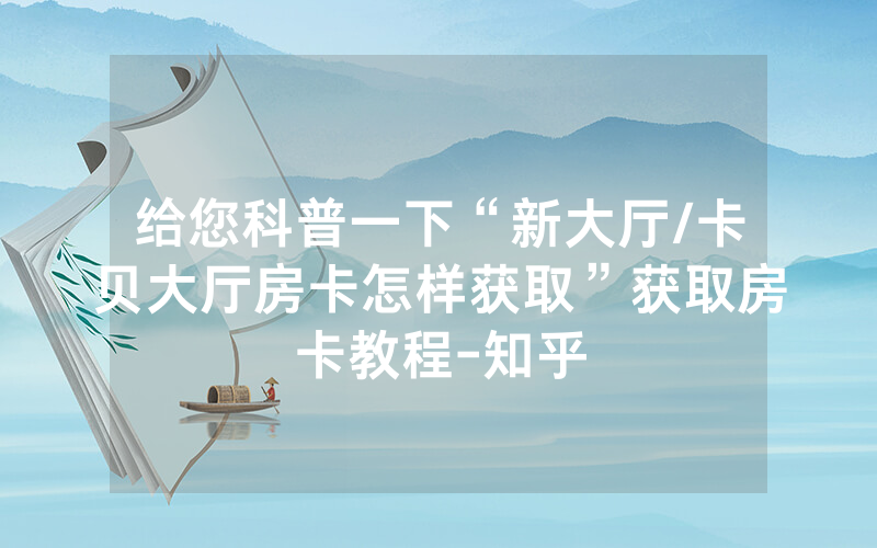 给您科普一下“新大厅/卡贝大厅房卡怎样获取”获取房卡教程-知乎