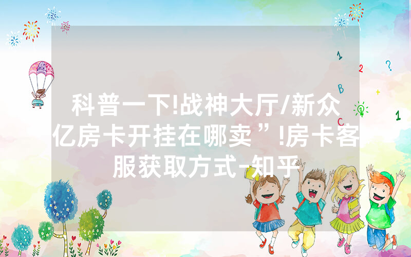 科普一下!战神大厅/新众亿房卡开挂在哪卖”!房卡客服获取方式-知乎